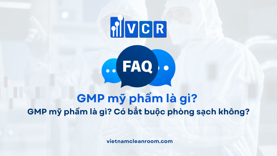 FAQ: GMP mỹ phẩm là gì? Có bắt buộc phòng sạch không?