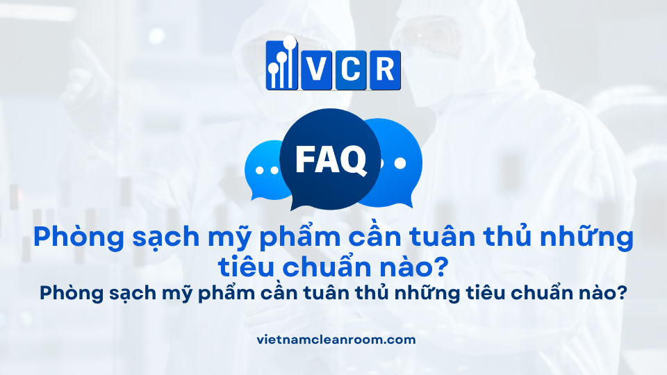 FAQ: Phòng sạch mỹ phẩm cần tuân thủ những tiêu chuẩn nào?