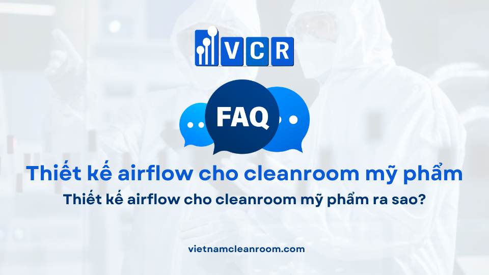 FAQ: Thiết kế airflow cho cleanroom mỹ phẩm ra sao?