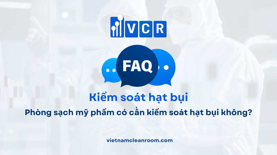 FAQ: Phòng sạch mỹ phẩm có cần kiểm soát hạt bụi không?