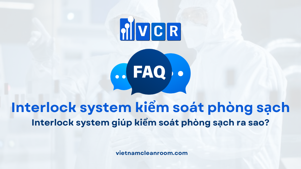 FAQ: Interlock system giúp kiểm soát phòng sạch ra sao?