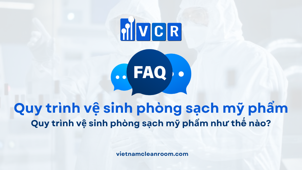 FAQ: Quy trình vệ sinh phòng sạch mỹ phẩm như thế nào?