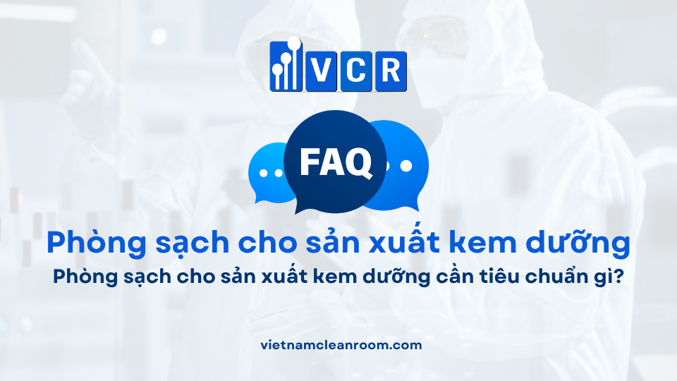 FAQ: Phòng sạch cho sản xuất kem dưỡng cần tiêu chuẩn gì?