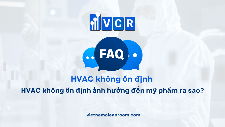 FAQ: HVAC không ổn định ảnh hưởng đến mỹ phẩm ra sao?