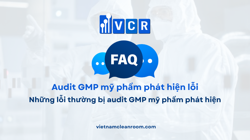 FAQ: Những lỗi thường bị audit GMP mỹ phẩm phát hiện