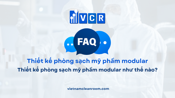 FAQ: Thiết kế phòng sạch mỹ phẩm modular như thế nào?